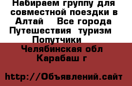 Набираем группу для совместной поездки в Алтай. - Все города Путешествия, туризм » Попутчики   . Челябинская обл.,Карабаш г.